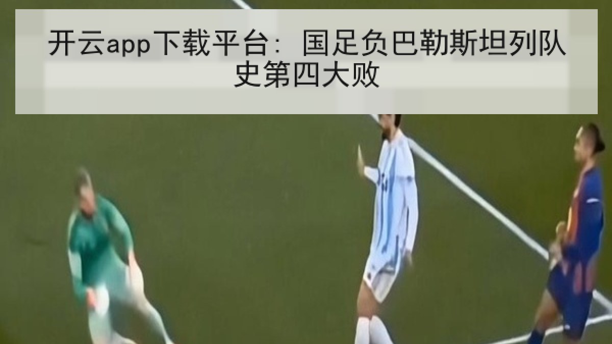 开云app下载平台: 国足负巴勒斯坦列队史第四大败